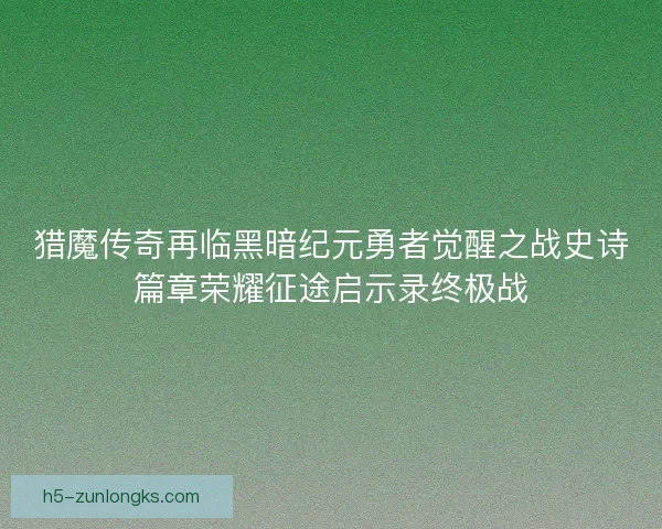 猎魔传奇再临黑暗纪元勇者觉醒之战史诗篇章荣耀征途启示录终极战 猎魔传奇再临黑暗纪元勇者觉醒之战史诗篇章荣耀征途启示录终极战