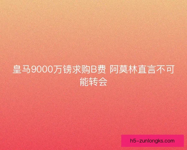 皇马9000万镑求购B费 阿莫林直言不可能转会