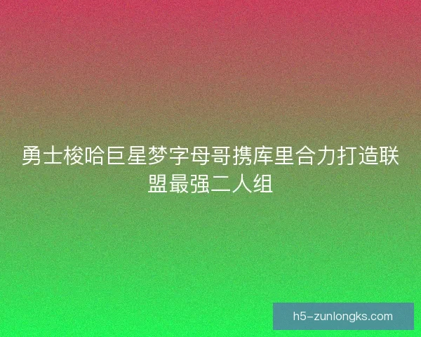 勇士梭哈巨星梦字母哥携库里合力打造联盟最强二人组 勇士梭哈巨星梦字母哥携库里合力打造联盟最强二人组