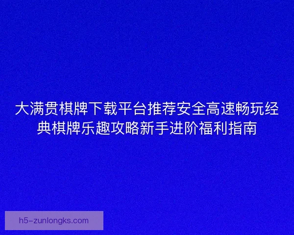 大满贯棋牌下载平台推荐安全高速畅玩经典棋牌乐趣攻略新手进阶福利指南