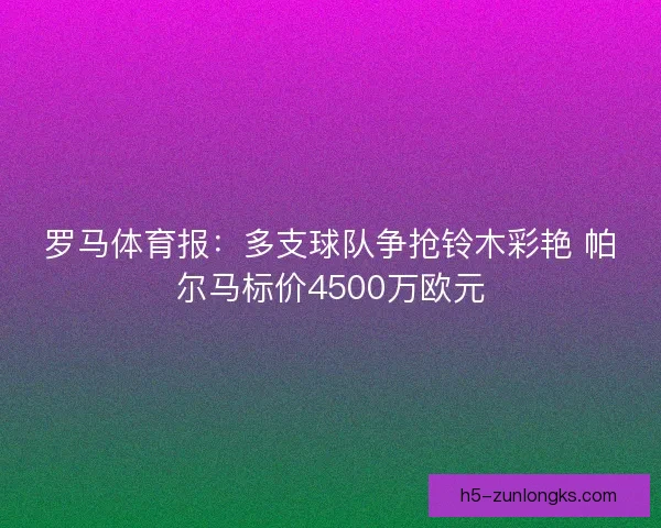 罗马体育报:多支球队争抢铃木彩艳 帕尔马标价4500万欧元 罗马体育报:多支球队争抢铃木彩艳 帕尔马标价4500万欧元