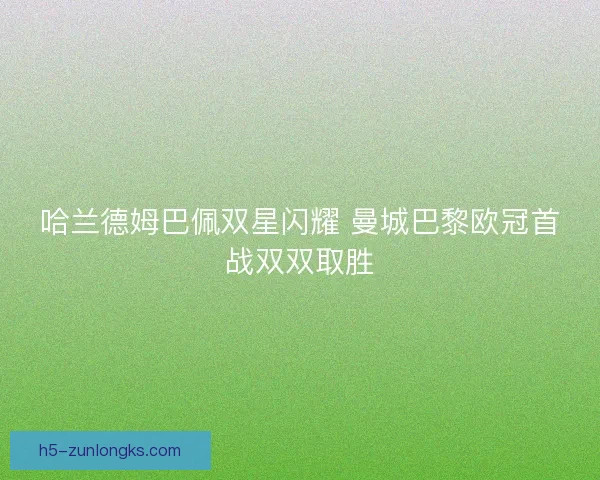 哈兰德姆巴佩双星闪耀 曼城巴黎欧冠首战双双取胜